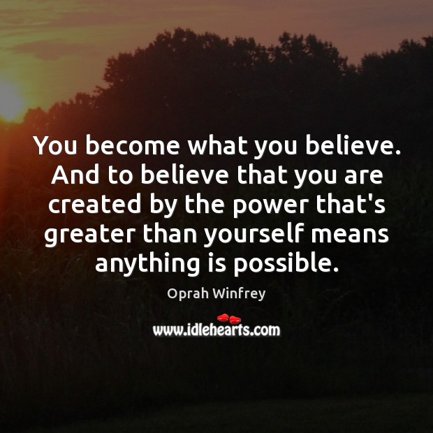 You become what you believe. And to believe that you are created Oprah Winfrey Picture Quote
