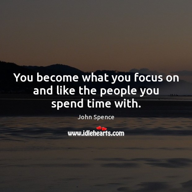You become what you focus on and like the people you spend time with. John Spence Picture Quote