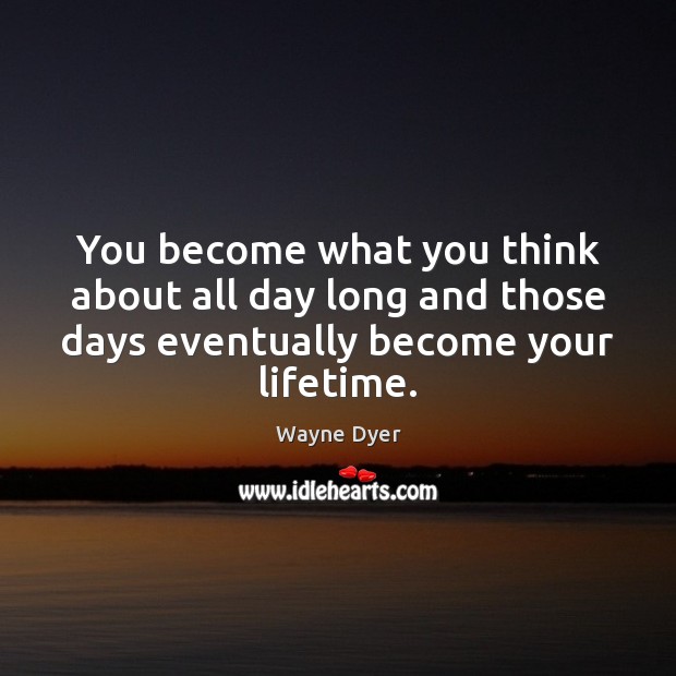 You become what you think about all day long and those days Wayne Dyer Picture Quote