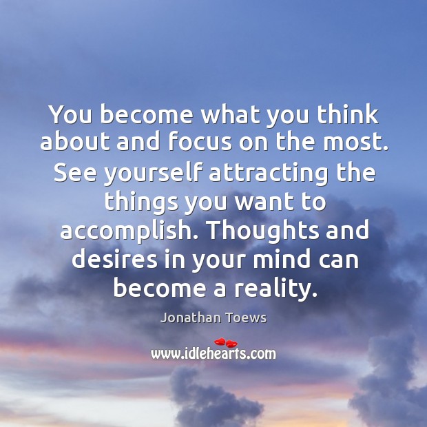 You become what you think about and focus on the most. See Jonathan Toews Picture Quote