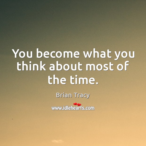 You become what you think about most of the time. Image