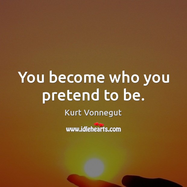 You become who you pretend to be. Kurt Vonnegut Picture Quote