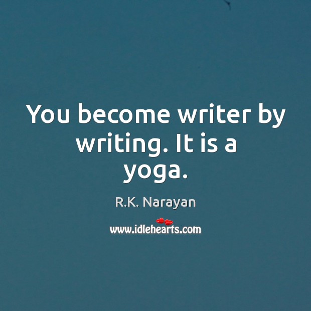 You become writer by writing. It is a yoga. R.K. Narayan Picture Quote