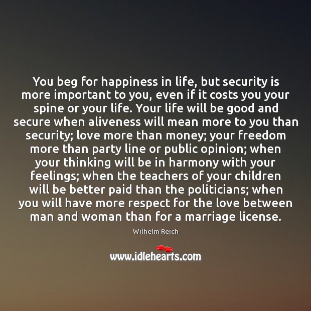 You beg for happiness in life, but security is more important to Wilhelm Reich Picture Quote