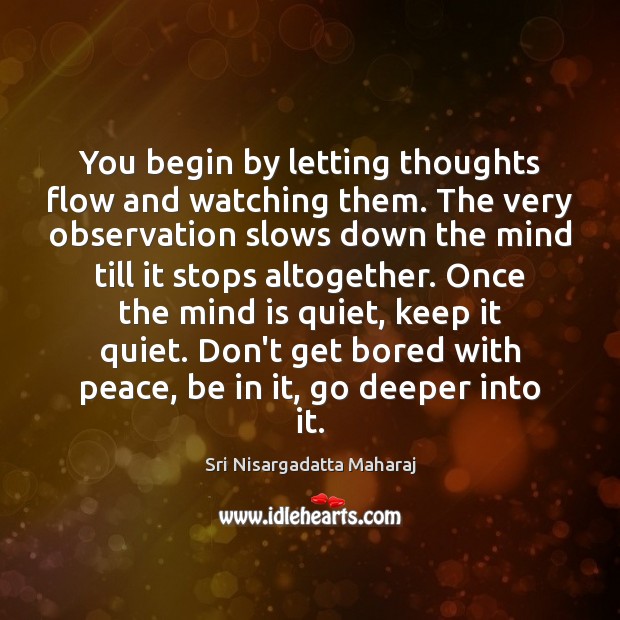 You begin by letting thoughts flow and watching them. The very observation Sri Nisargadatta Maharaj Picture Quote