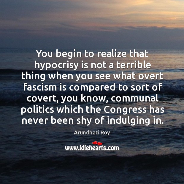 You begin to realize that hypocrisy is not a terrible Arundhati Roy Picture Quote
