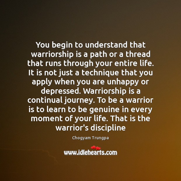 You begin to understand that warriorship is a path or a thread Chogyam Trungpa Picture Quote