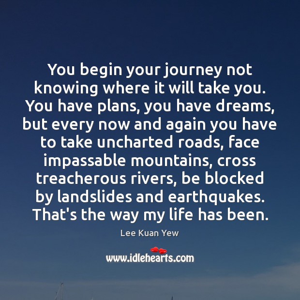 You begin your journey not knowing where it will take you. You Lee Kuan Yew Picture Quote