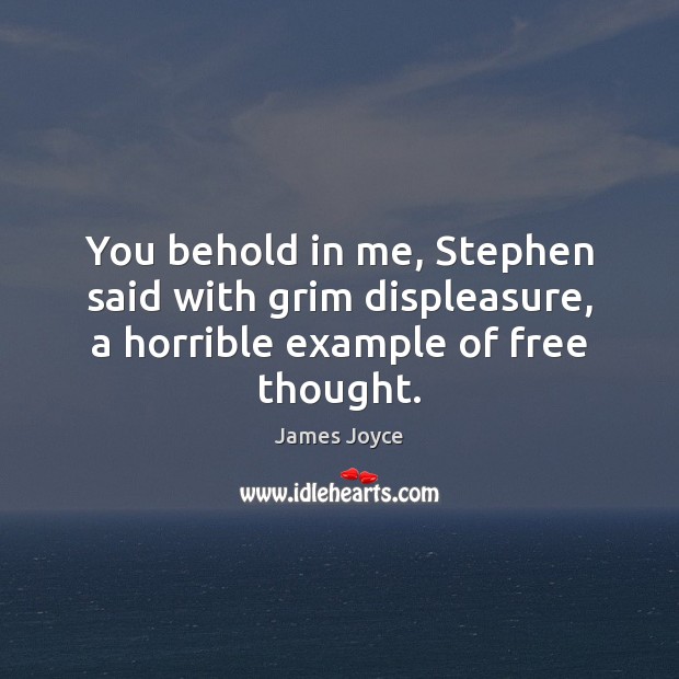 You behold in me, Stephen said with grim displeasure, a horrible example of free thought. James Joyce Picture Quote