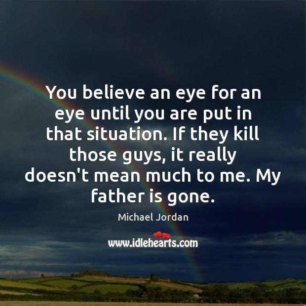 You believe an eye for an eye until you are put in Father Quotes Image