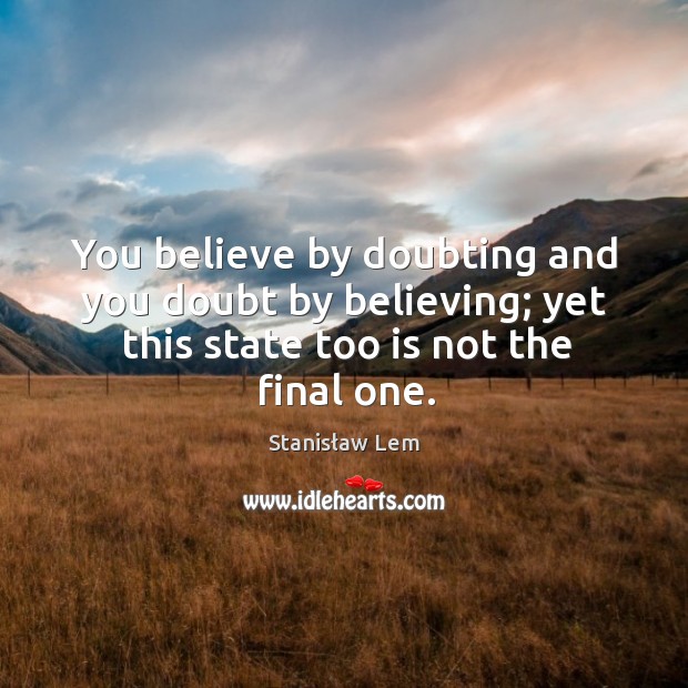 You believe by doubting and you doubt by believing; yet this state Stanisław Lem Picture Quote