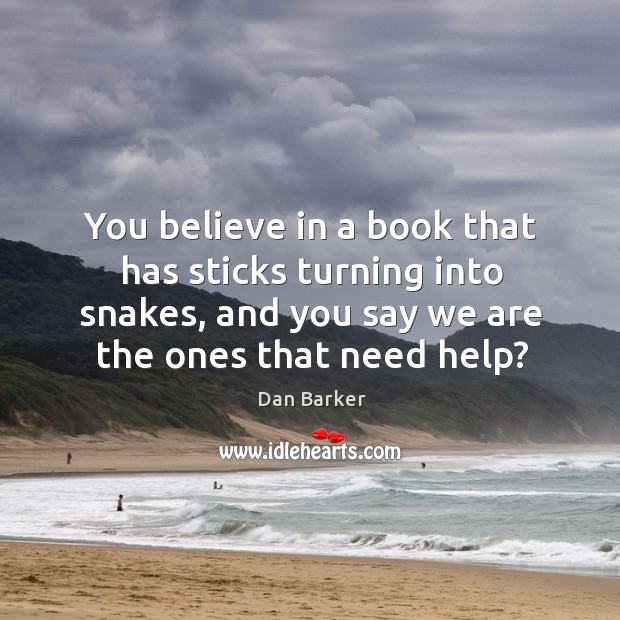 You believe in a book that has sticks turning into snakes, and Image