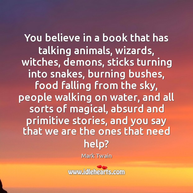 You believe in a book that has talking animals, wizards, witches, demons, Image