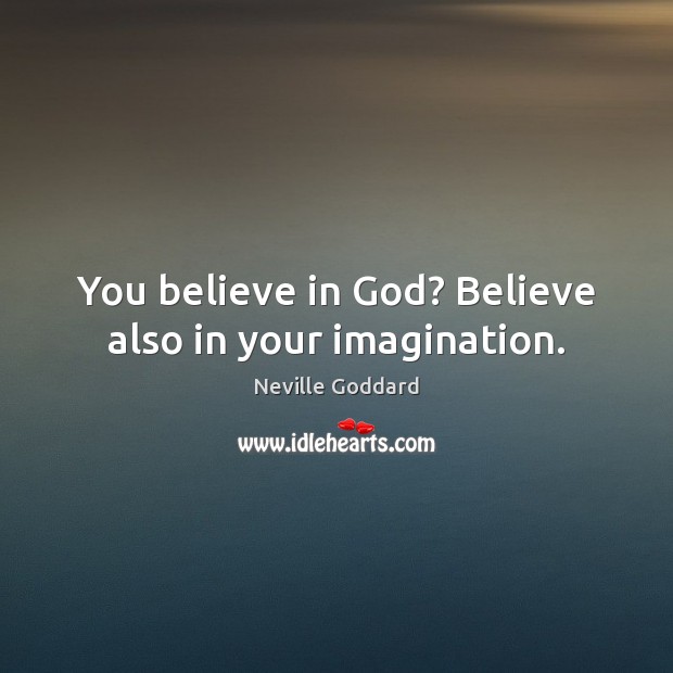 You believe in God? Believe also in your imagination. Image
