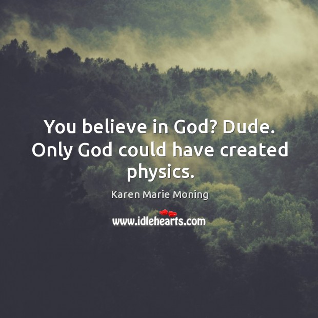 You believe in God? Dude. Only God could have created physics. Karen Marie Moning Picture Quote
