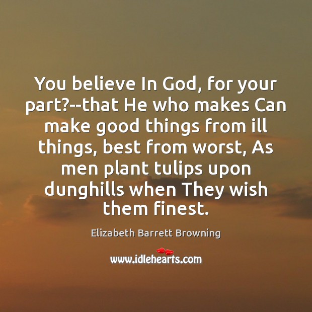You believe In God, for your part?–that He who makes Can Elizabeth Barrett Browning Picture Quote