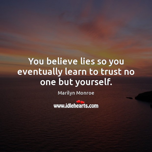 You believe lies so you eventually learn to trust no one but yourself. Marilyn Monroe Picture Quote