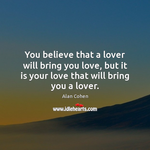 You believe that a lover will bring you love, but it is Alan Cohen Picture Quote