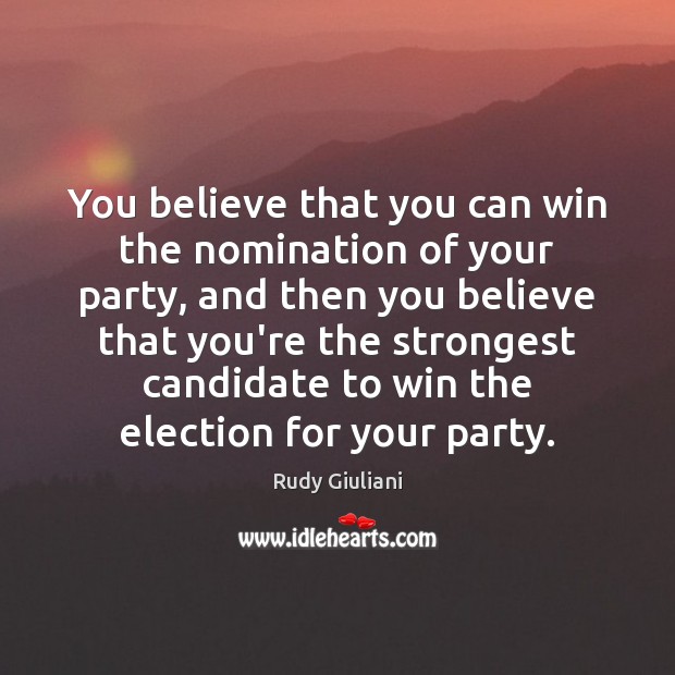 You believe that you can win the nomination of your party, and Rudy Giuliani Picture Quote