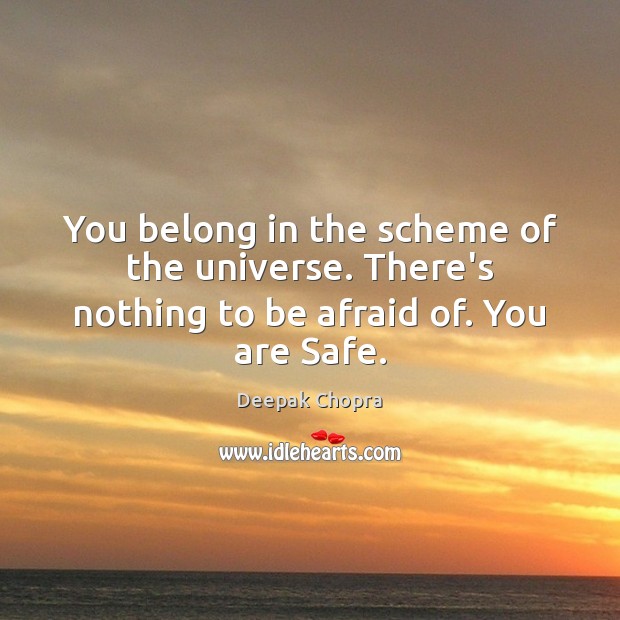 You belong in the scheme of the universe. There’s nothing to be afraid of. You are Safe. Deepak Chopra Picture Quote
