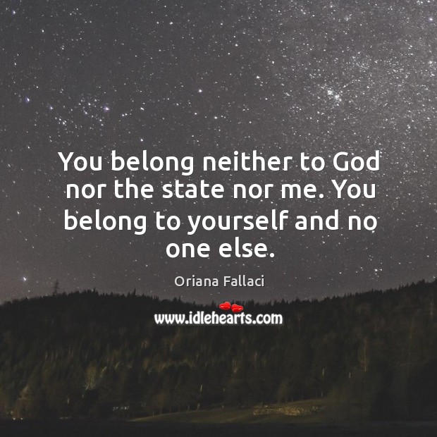 You belong neither to God nor the state nor me. You belong to yourself and no one else. Oriana Fallaci Picture Quote