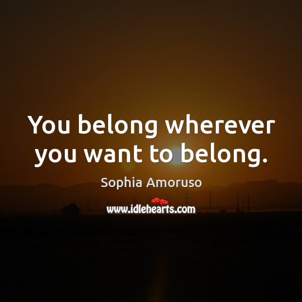 You belong wherever you want to belong. Sophia Amoruso Picture Quote
