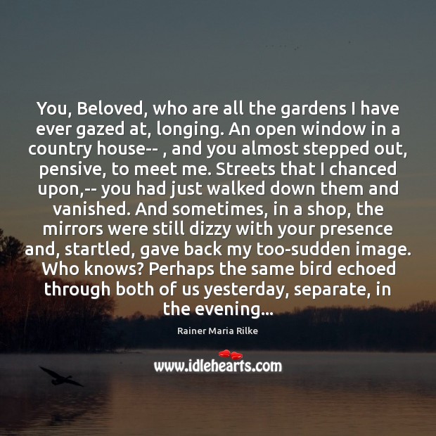 You, Beloved, who are all the gardens I have ever gazed at, Rainer Maria Rilke Picture Quote