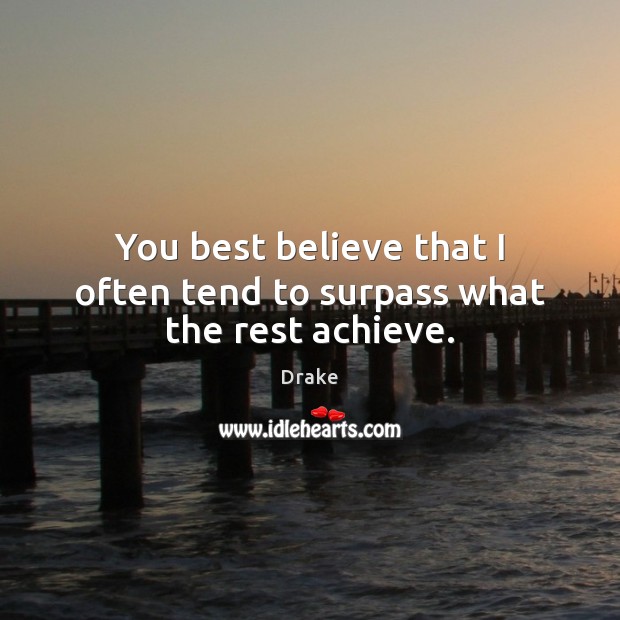 You best believe that I often tend to surpass what the rest achieve. Drake Picture Quote
