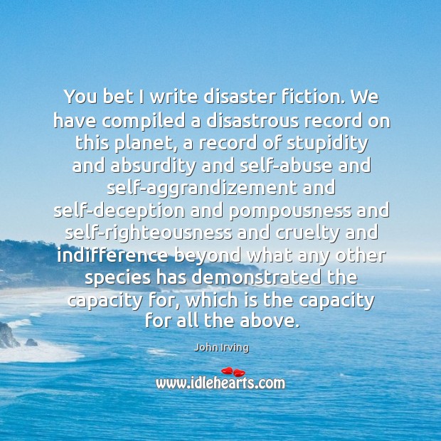 You bet I write disaster fiction. We have compiled a disastrous record John Irving Picture Quote