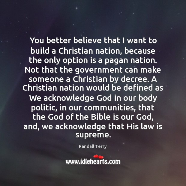 You better believe that I want to build a Christian nation, because Randall Terry Picture Quote