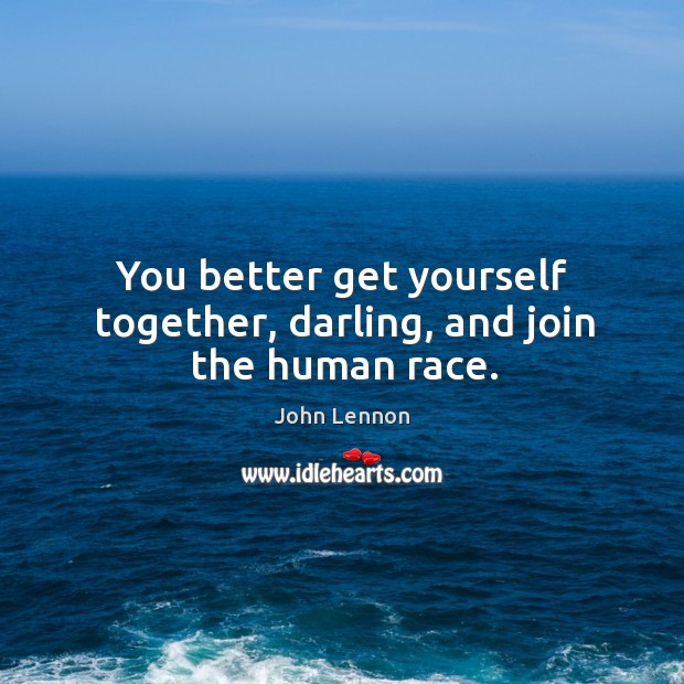 You better get yourself together, darling, and join the human race. John Lennon Picture Quote