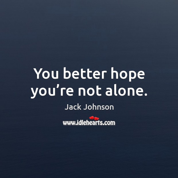 You better hope you’re not alone. Jack Johnson Picture Quote