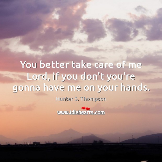 You better take care of me Lord, if you don’t you’re gonna have me on your hands. Image