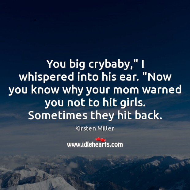 You big crybaby,” I whispered into his ear. “Now you know why Kirsten Miller Picture Quote