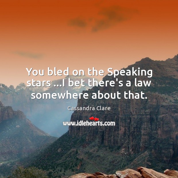 You bled on the Speaking stars …I bet there’s a law somewhere about that. Cassandra Clare Picture Quote