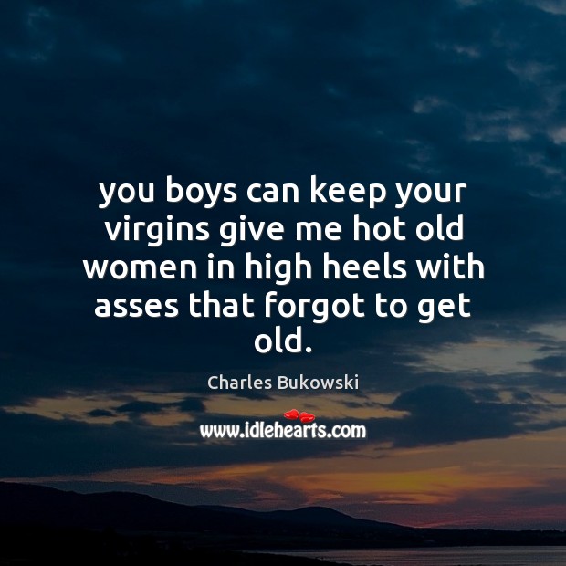 You boys can keep your virgins give me hot old women in Charles Bukowski Picture Quote