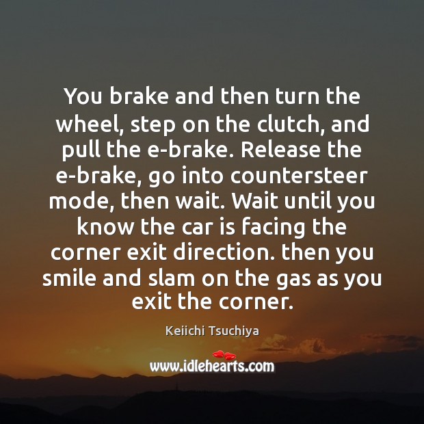 You brake and then turn the wheel, step on the clutch, and Keiichi Tsuchiya Picture Quote