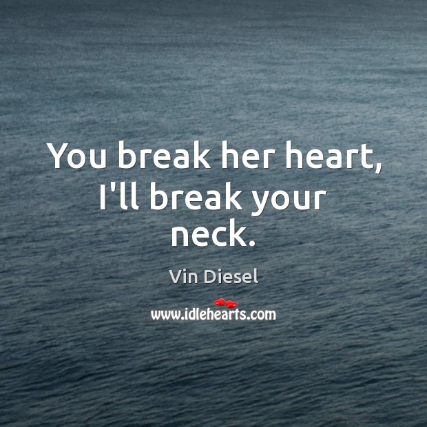 You break her heart, I’ll break your neck. Vin Diesel Picture Quote
