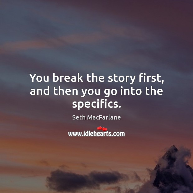 You break the story first, and then you go into the specifics. Seth MacFarlane Picture Quote