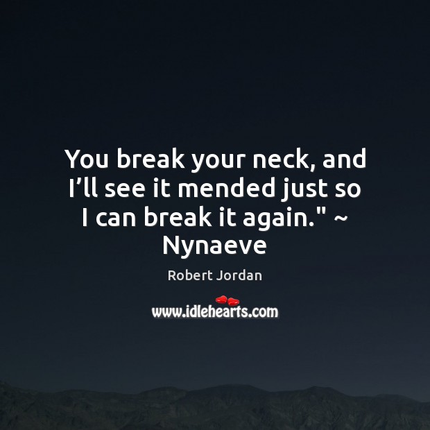 You break your neck, and I’ll see it mended just so I can break it again.” ~ Nynaeve Robert Jordan Picture Quote
