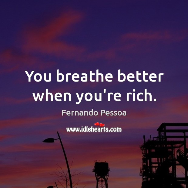 You breathe better when you’re rich. Fernando Pessoa Picture Quote