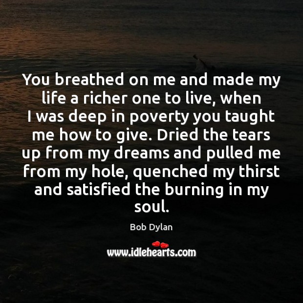 You breathed on me and made my life a richer one to Bob Dylan Picture Quote