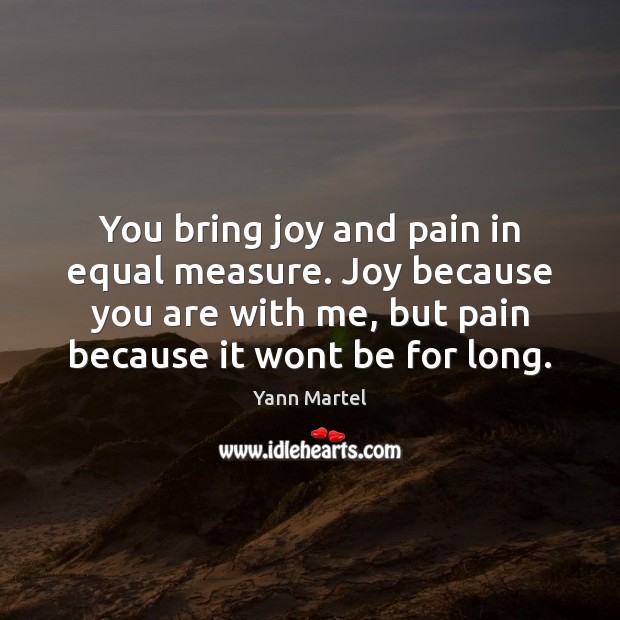 You bring joy and pain in equal measure. Joy because you are Yann Martel Picture Quote
