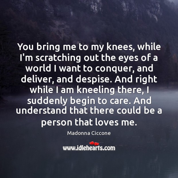 You bring me to my knees, while I’m scratching out the eyes Madonna Ciccone Picture Quote