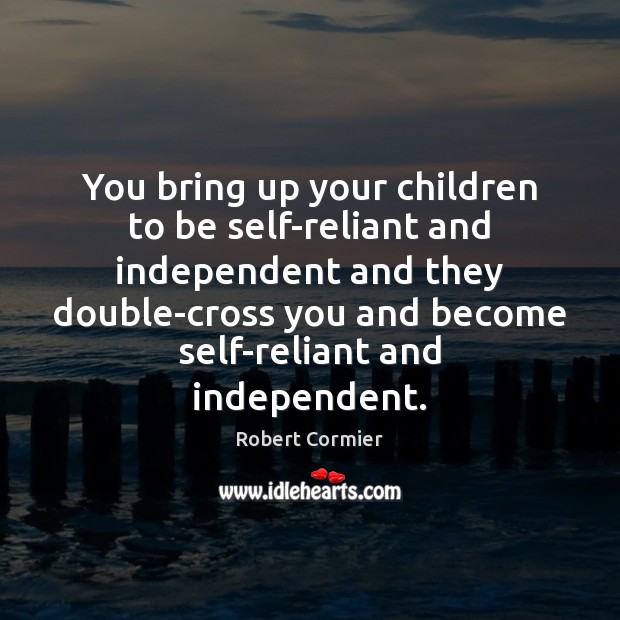 You bring up your children to be self-reliant and independent and they Image