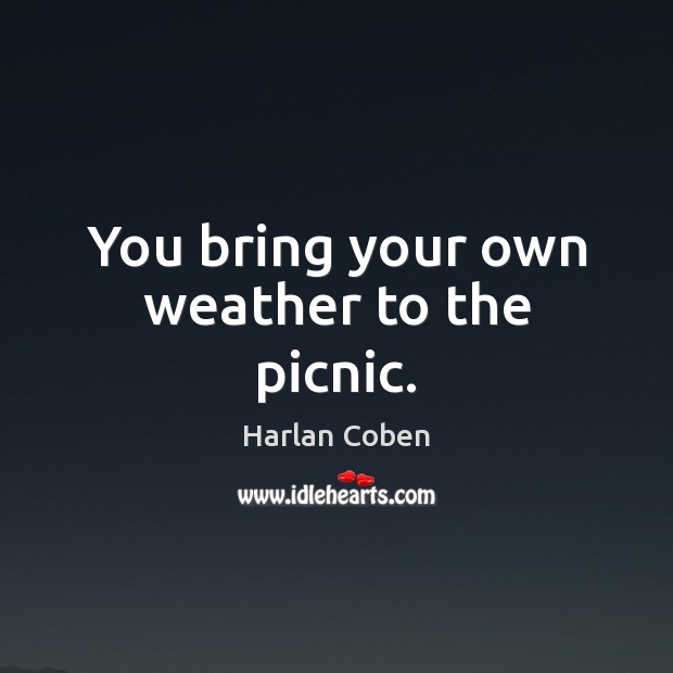 You bring your own weather to the picnic. Harlan Coben Picture Quote