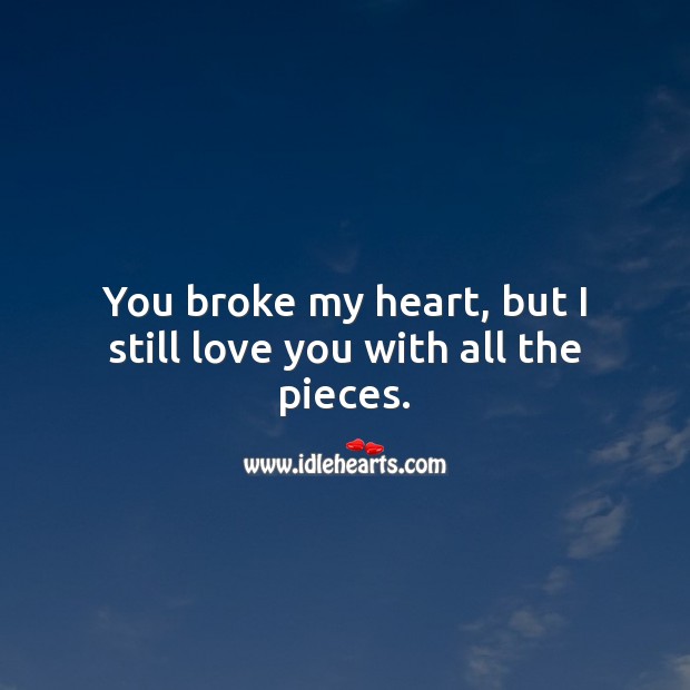 You broke my heart, but I still love you with all the pieces. Broken Heart Quotes Image