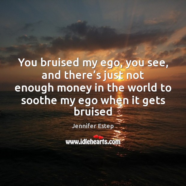 You bruised my ego, you see, and there’s just not enough Jennifer Estep Picture Quote