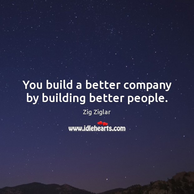 You build a better company by building better people. Image