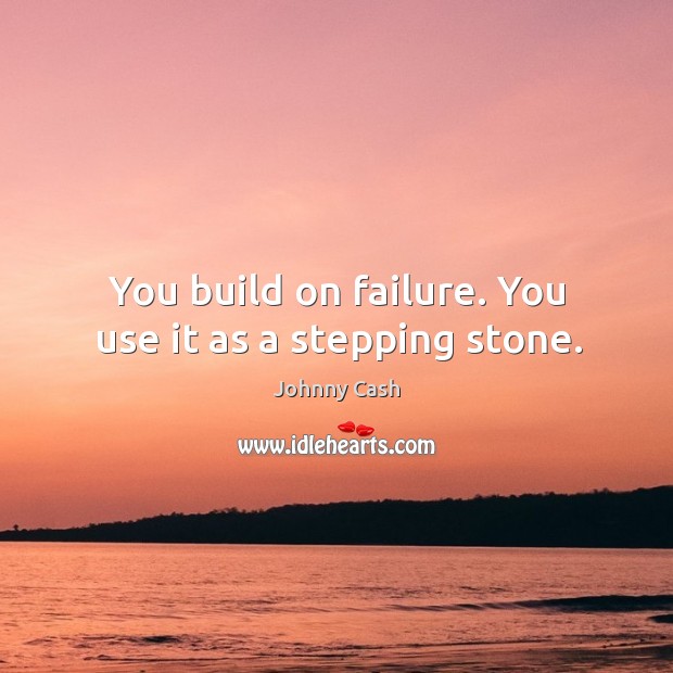 You build on failure. You use it as a stepping stone. Johnny Cash Picture Quote